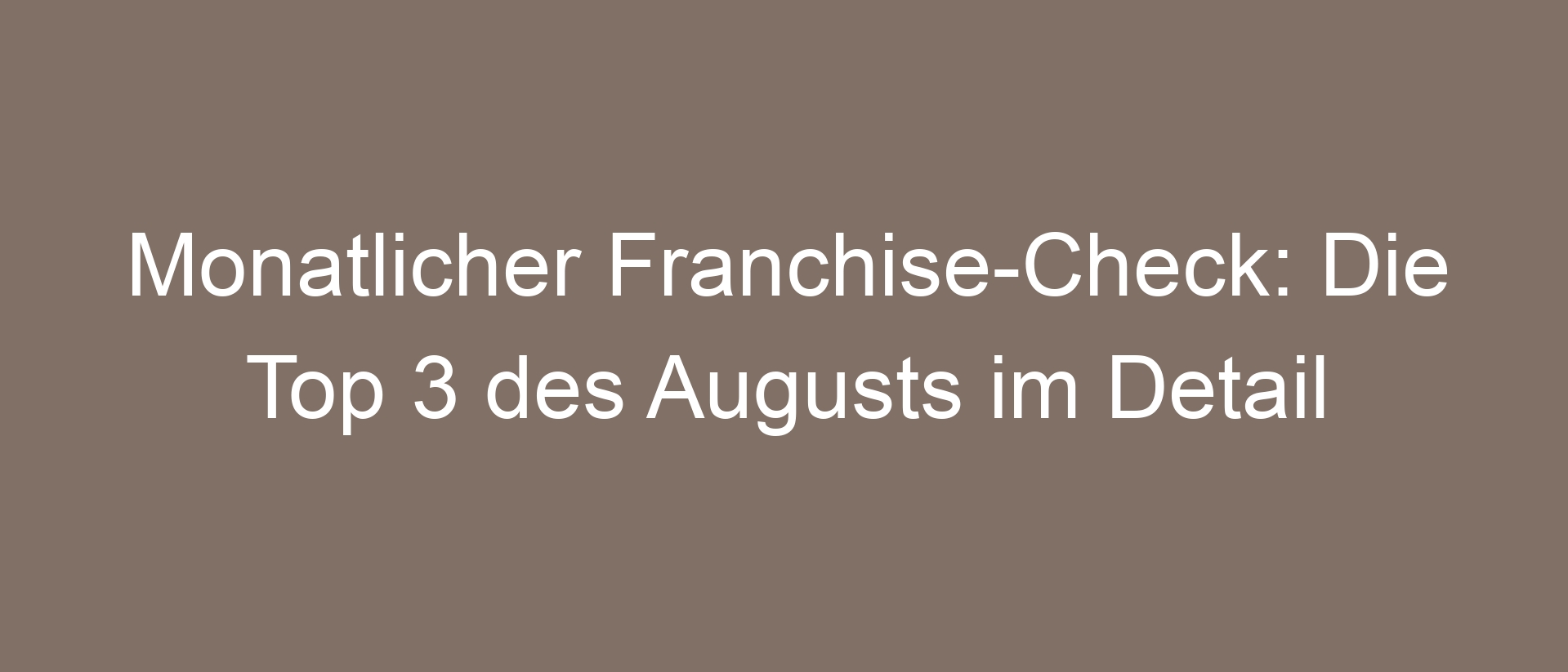 Monatlicher Franchise-Check: Die Top 3 des Augusts im Detail