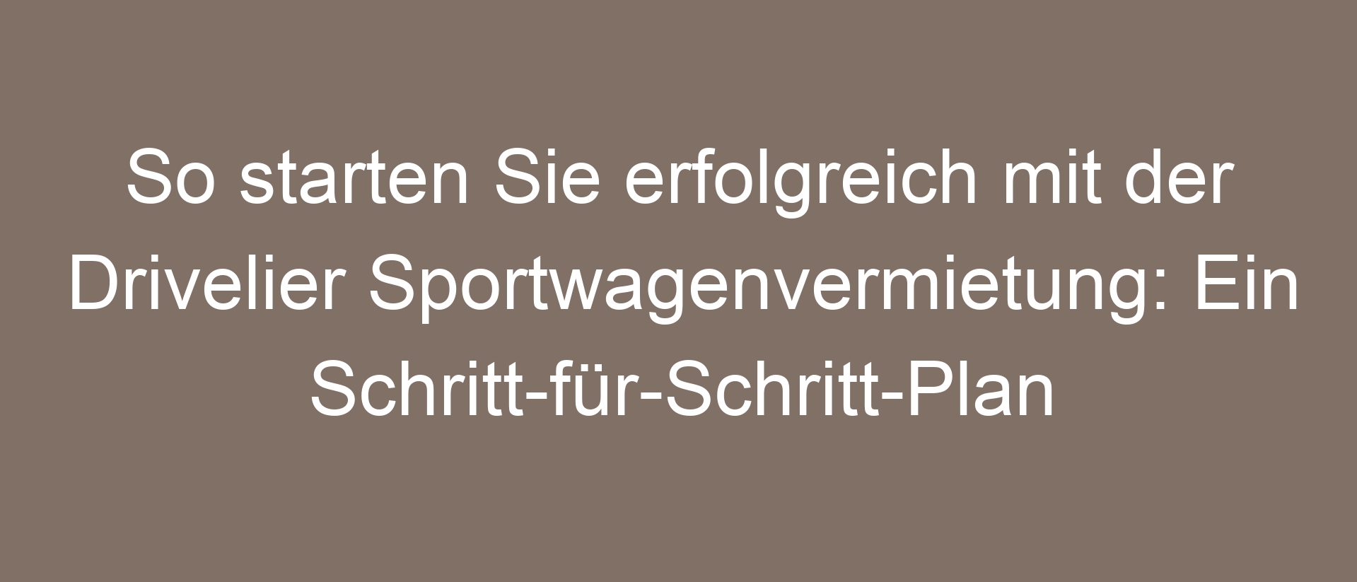 So starten Sie erfolgreich mit der Drivelier Sportwagenvermietung: Ein Schritt-für-Schritt-Plan